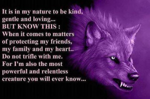 It is in my nature to be kind, gentle and loving... BUT KNOW THIS ...