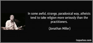 In some awful, strange, paradoxical way, atheists tend to take ...