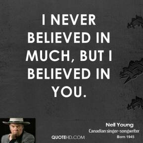 neil-young-quote-i-never-believed-in-much-but-i-believed-in-you.jpg