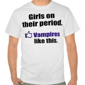Funny Vampire Quote: Girls on their period Tees
