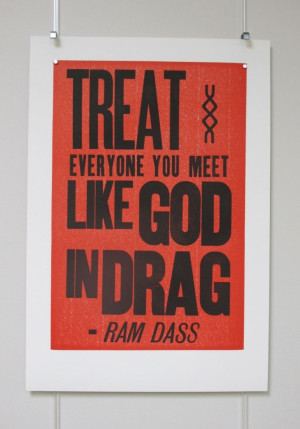 Treat everyone you meet like God in drag.”