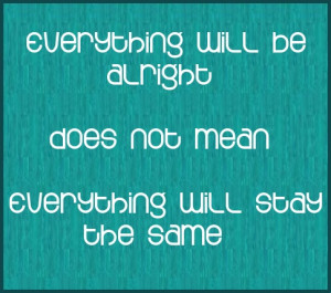... will be alright does not mean everything will stay the same #quote