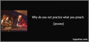 Why do you not practice what you preach. - Jerome