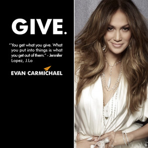 ... you put into things is what you get out of them.” – Jennifer Lopez