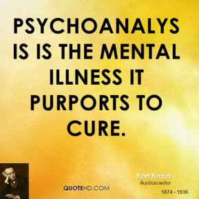 Karl Kraus - Psychoanalysis is the mental illness it purports to cure.