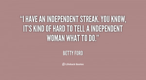 have an independent streak. You know, it's kind of hard to tell a ...