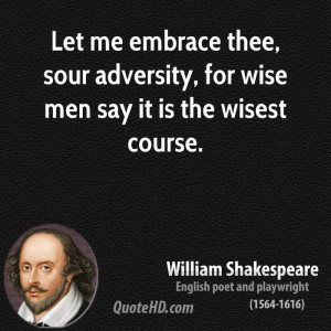 ... thee, sour adversity, for wise men say it is the wisest course