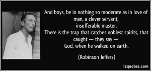And boys, be in nothing so moderate as in love of man, a clever ...