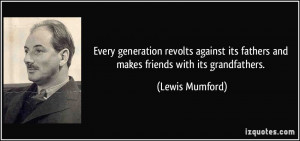 Every generation revolts against its fathers and makes friends with ...