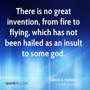 John B. S. Haldane - There is no great invention, from fire to flying ...