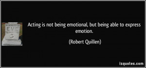 ... being emotional, but being able to express emotion. - Robert Quillen