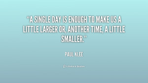 single day is enough to make us a little larger or, another time, a ...