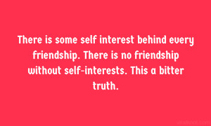 is some self interest behind every friendship. There is no friendship ...