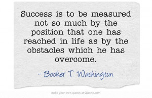 Success is to be measured not so much by the position that one has ...