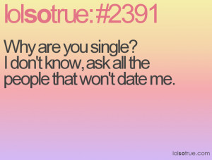 Why are you single?I don't know, ask all the people that won't date me ...