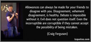 Allowances can always be made for your friends to disagree with you ...