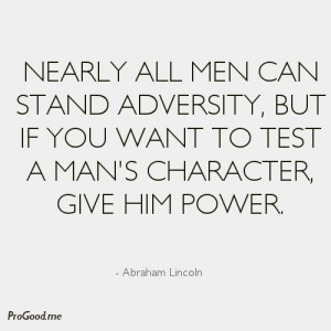 Nearly all men can stand adversity, but if you want to test a man’s ...