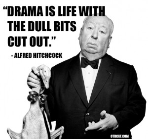 Drama is life with the dull bits cut out.