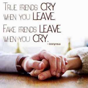 True Friends Cry When You Leave. Fake Friends Leave When You Cry.