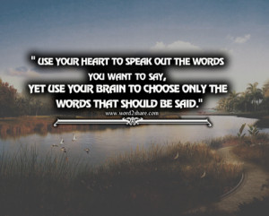 Use your heart to speak out the words you want to say, Yet use your ...