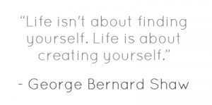 Life isn't about finding yourself. Life is about creating yourself