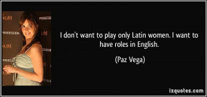 ... to play only Latin women. I want to have roles in English. - Paz Vega