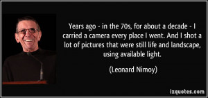 ... were still life and landscape, using available light. - Leonard Nimoy
