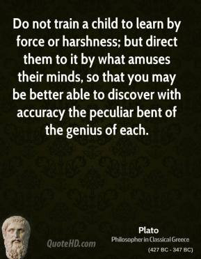 plato-quote-do-not-train-a-child-to-learn-by-force-or-harshness-but-di ...