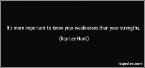 It's more important to know your weaknesses than your strengths. - Ray ...