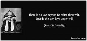 There is no law beyond Do what thou wilt. Love is the law, love under ...