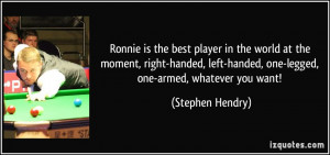 Ronnie is the best player in the world at the moment, right-handed ...