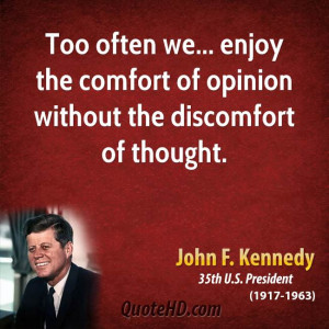 Too often we... enjoy the comfort of opinion without the discomfort of ...