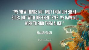 We view things not only from different sides, but with different eyes ...