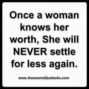Once a woman knows her worth, She will Never settle for less again.