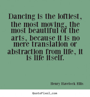 Henry Havelock Ellis photo quotes - Dancing is the loftiest, the most ...