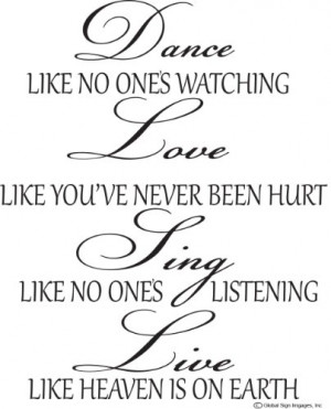 Dance Like No Ones Watching, Love Like You've Never Been hurt, Sing ...