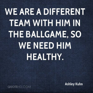 We are a different team with him in the ballgame, so we need him ...
