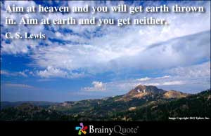 Aim at heaven and you will get earth thrown in. Aim at earth and you ...