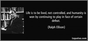 Life is to be lived, not controlled, and humanity is won by continuing ...