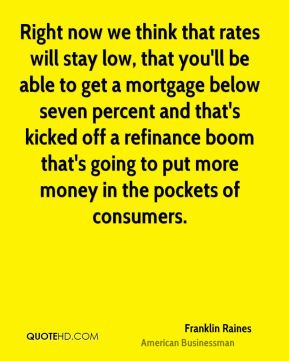 Franklin Raines - Right now we think that rates will stay low, that ...