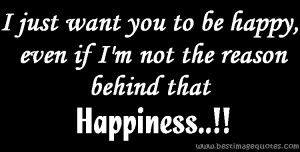 just want you to be happy, even if I’m not the reason behind that ...