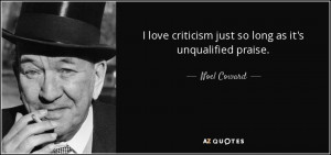 love criticism just so long as it's unqualified praise. - Noel ...