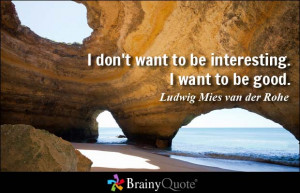 don't want to be interesting. I want to be good.