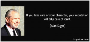 If you take care of your character, your reputation will take care of ...