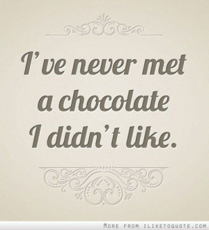 Ive never met a chocolate I didnt like.