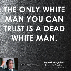 robert-mugabe-robert-mugabe-the-only-white-man-you-can-trust-is-a.jpg