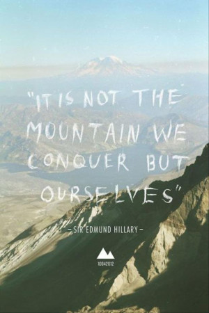 It Is Not The Mountain We Conquer But Ourselves”