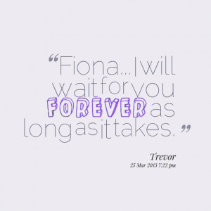 Quotes Picture: fiona i will wait for you forever as long as it takes