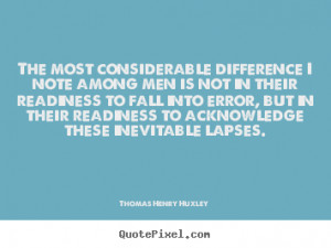 Thomas Henry Huxley Quotes - The most considerable difference I note ...