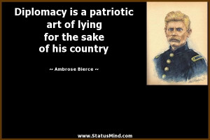 Diplomacy is a patriotic art of lying for the sake of his country ...